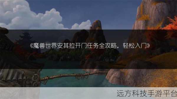 安其拉开门任务详细：1. “安其拉开门任务：揭秘异世界冒险的奇迹”