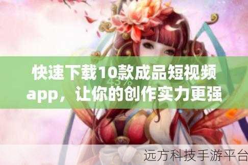 成品短视频软件大全下载手机版：1. 全面解析成品短视频软件手机版的下载与使用技巧