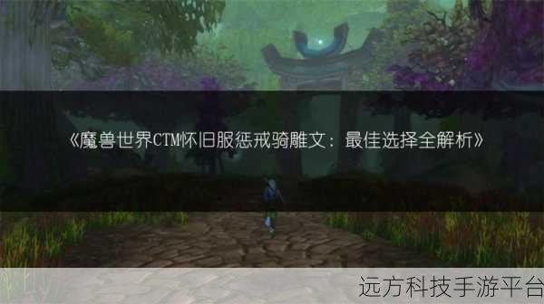 魔兽世界怀旧服惩戒骑雕文推荐:1. 《魔兽世界怀旧服:惩戒骑雕文搭配全解析