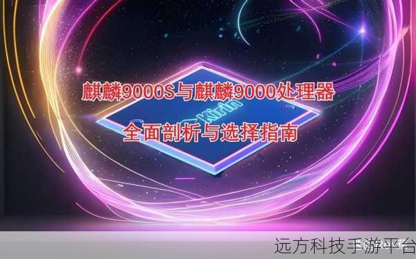 麒麟9000、9000E、9000S那个好:1. 麒麟9000、9000E与9000S:哪款处理器更适合你的需求?
