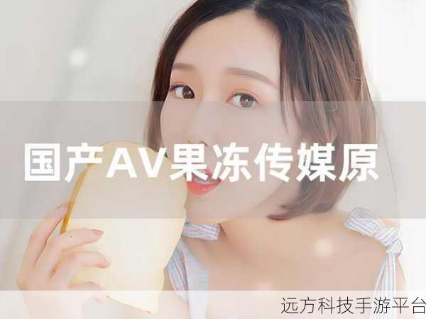 果冻传媒2021一二三区:1. 果冻传媒2021年全新市场策略解析