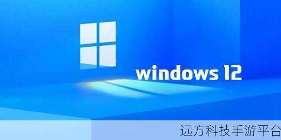 win12 最新消息:1. "Windows 12:全新功能与界面革新的深度解析