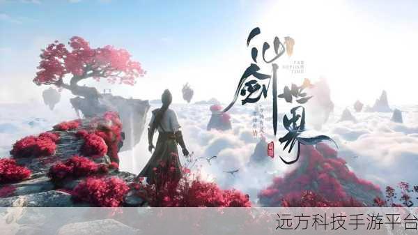 仙剑世界新版本震撼上线，仙侠冒险之旅等你来启航