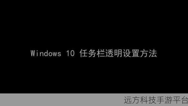 Win10 任务栏透明度设置秘籍,打造个性桌面