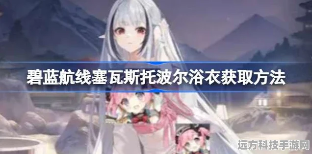 碧蓝航线深度解析，塞瓦斯托波尔浴衣获取秘籍与游戏攻略要点