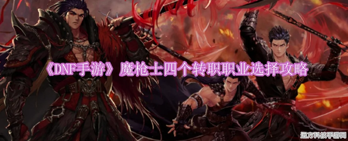 DNF手游深度解析，魔枪士转职选择与职业优劣势