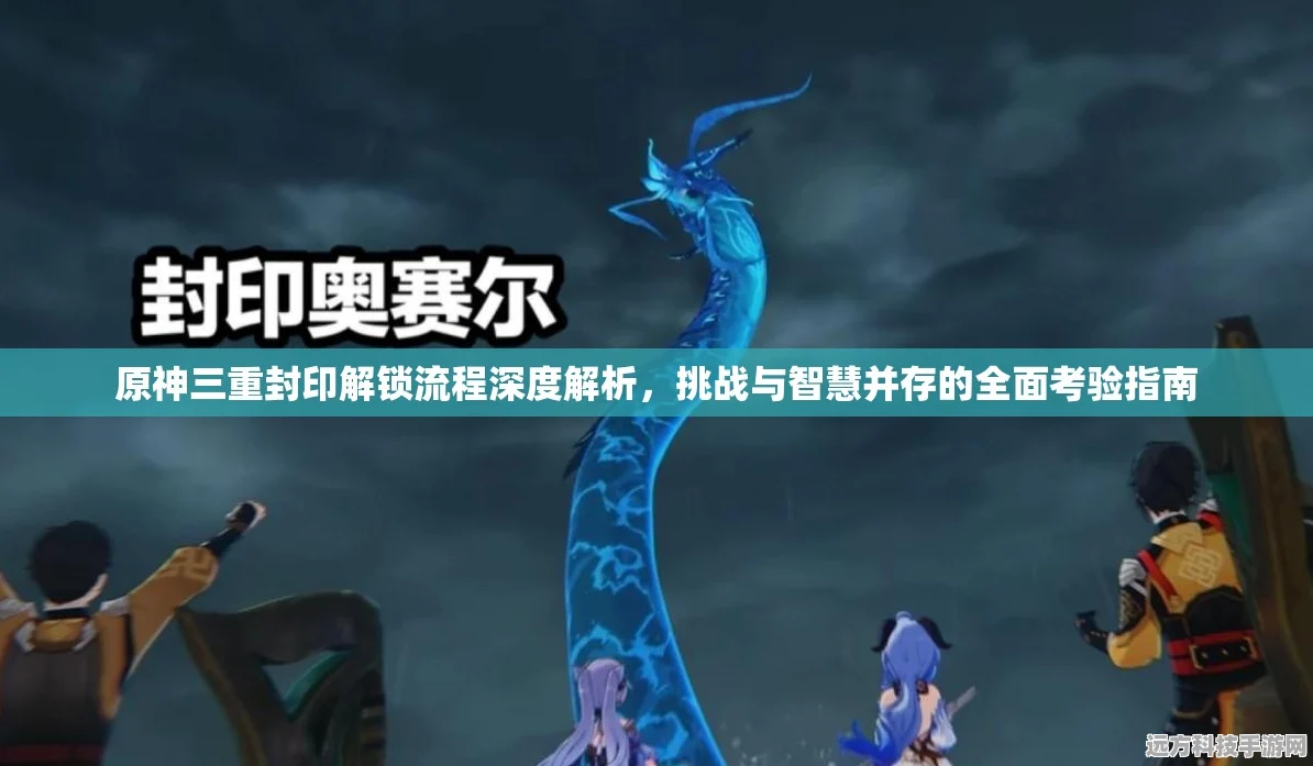 原神三重封印解锁全攻略，挑战与智慧的双重考验