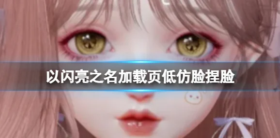 以闪亮之名捏脸数据大揭秘，绝美造型一网打尽
