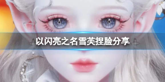 以闪亮之名捏脸数据大揭秘，绝美造型一网打尽