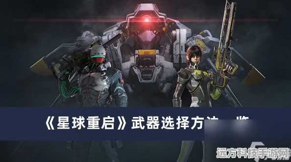 星球重启武器选择全攻略，打造你的专属战斗风格