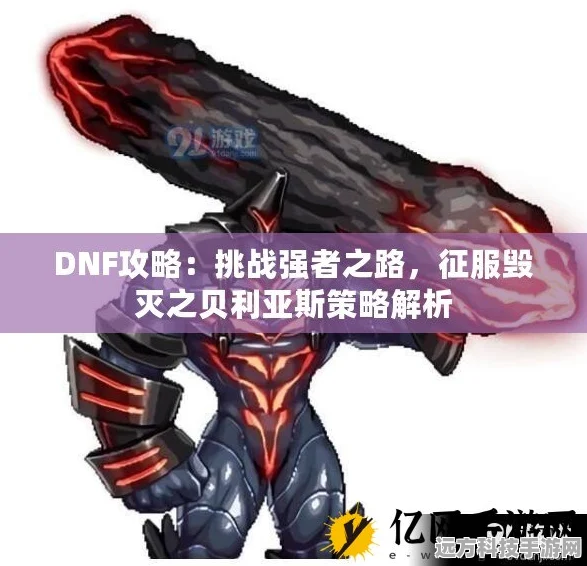 DNF毁灭之贝利亚斯深度解析，全面攻略助你征服强敌