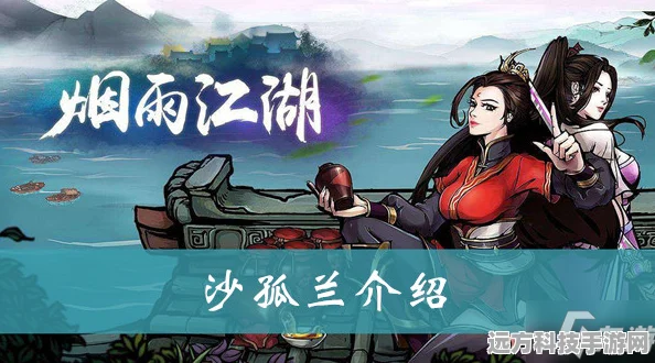 烟雨江湖沙孤兰，培养攻略与角色深度解析