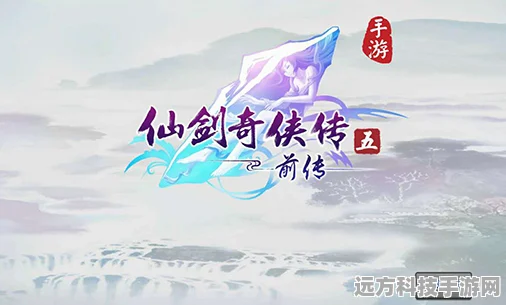 仙剑五前传手游深度剖析，探寻仙侠世界的无尽魅力