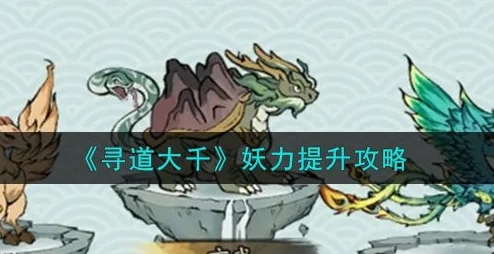 寻道大千妖力提升全攻略，解锁你的超凡实力