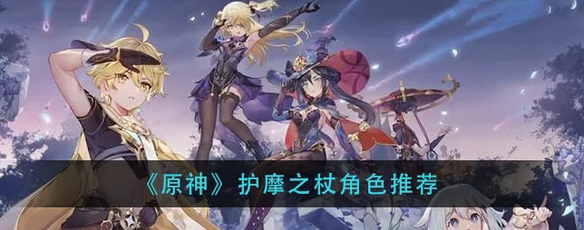 护摩之杖在手，原神角色搭配无忧——最佳角色推荐全解析