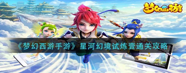 梦幻西游手游星河幻境第四章全攻略，解锁试炼新篇章
