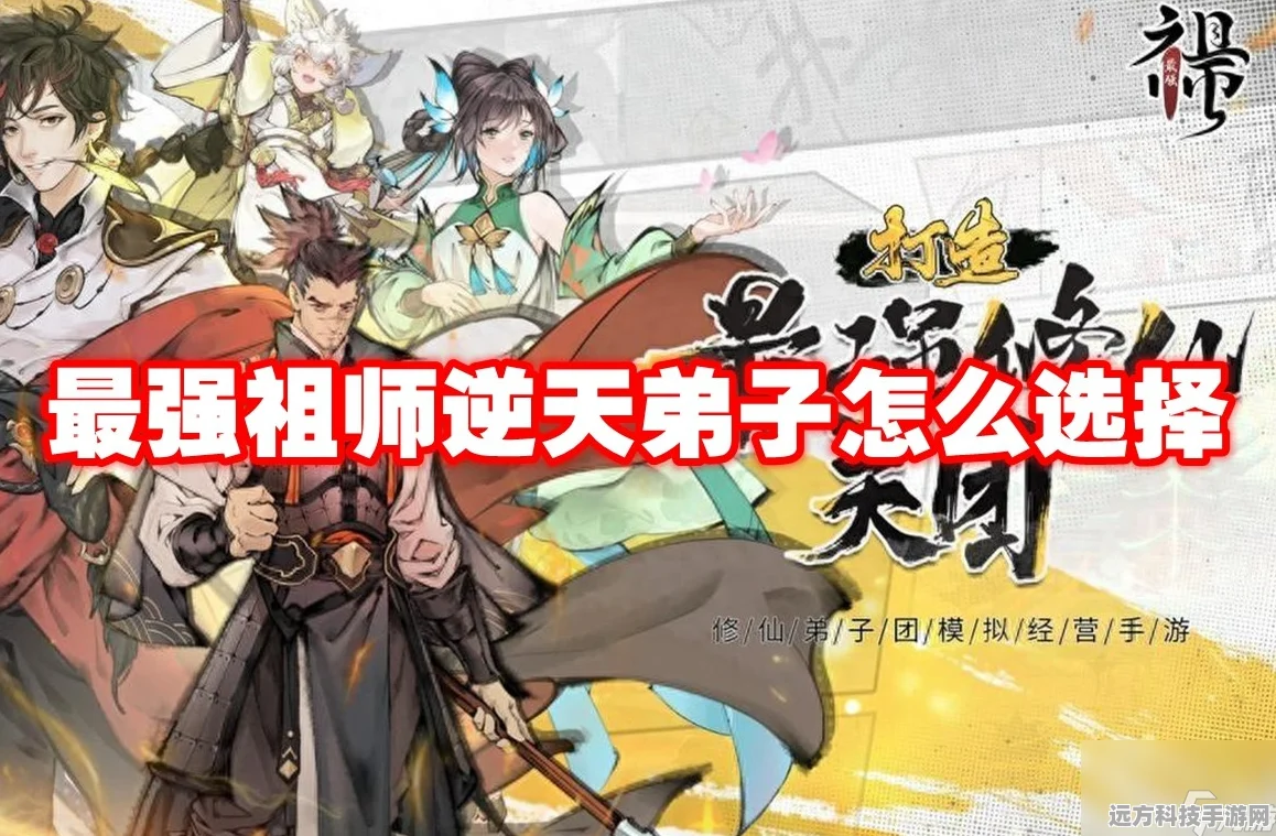 最强祖师逆天弟子选择全攻略，打造你的梦幻阵容！