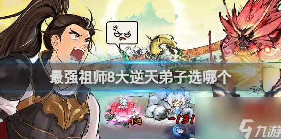最强祖师逆天弟子选择全攻略，打造你的梦幻阵容！