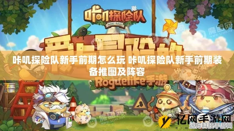 咔叽探险队，咔叽伙伴选择全攻略，打造你的梦幻探险小队！
