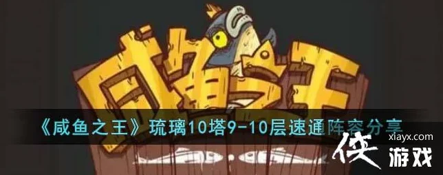 咸鱼之王琉璃5塔10层攻略分享，解锁轻松通关秘籍与必备贴士