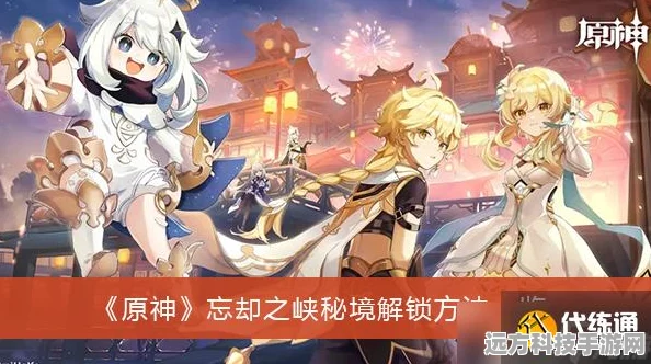 原神忘却之峡秘境解锁秘籍，冒险者的必备指南