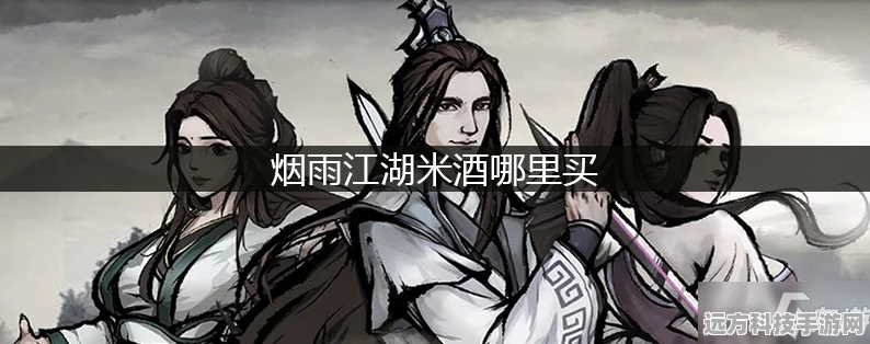 烟雨江湖10级酒购买指南，解锁酒艺新境界