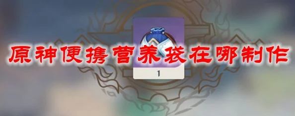 原神营养袋获取与便携营养袋制作全攻略