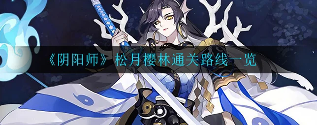 阴阳师松月樱林全攻略，解锁神秘樱花林的通关秘籍