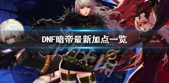 DNF暗帝525改版深度剖析，加点攻略与技能改动，超一线降临