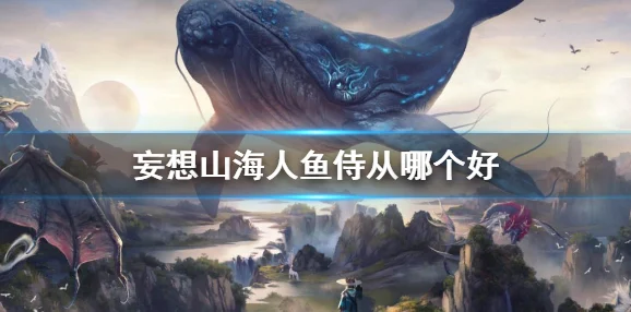妄想山海美人鱼侍从选择全攻略