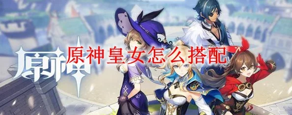 原神皇女千岩配队全攻略，新手如何搭配千岩套阵容
