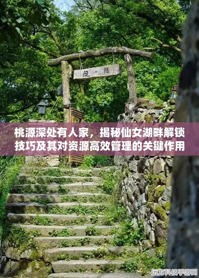 桃源秘境解锁，仙女湖神秘之旅全攻略指南