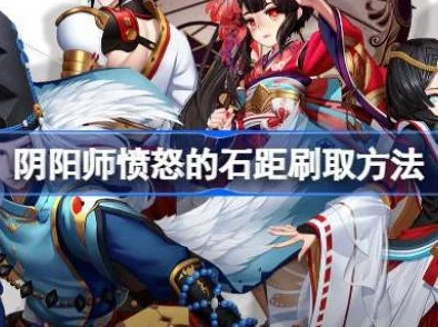 阴阳师愤怒的石距刷取全攻略，解锁高效刷取新姿势